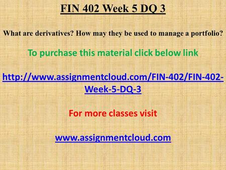 FIN 402 Week 5 DQ 3 What are derivatives? How may they be used to manage a portfolio? To purchase this material click below link