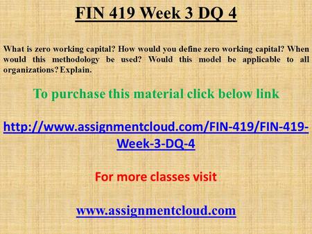 FIN 419 Week 3 DQ 4 What is zero working capital? How would you define zero working capital? When would this methodology be used? Would this model be applicable.