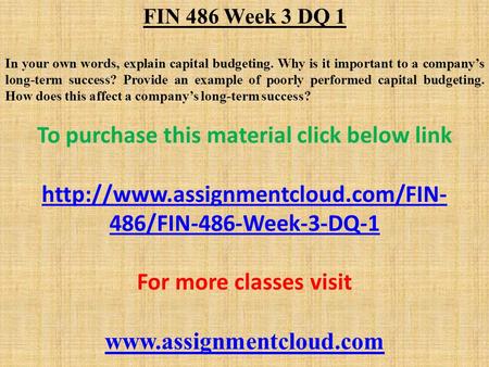 FIN 486 Week 3 DQ 1 In your own words, explain capital budgeting. Why is it important to a company’s long-term success? Provide an example of poorly performed.