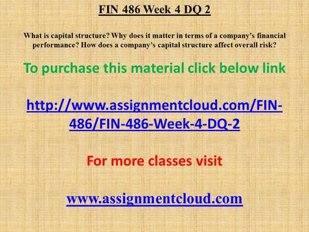 FIN 486 Week 4 DQ 2 What is capital structure? Why does it matter in terms of a company’s financial performance? How does a company’s capital structure.