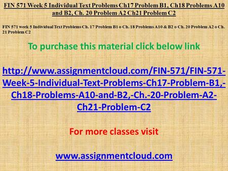 FIN 571 Week 5 Individual Text Problems Ch17 Problem B1, Ch18 Problems A10 and B2, Ch. 20 Problem A2 Ch21 Problem C2 FIN 571 week 5 Individual Text Problems.