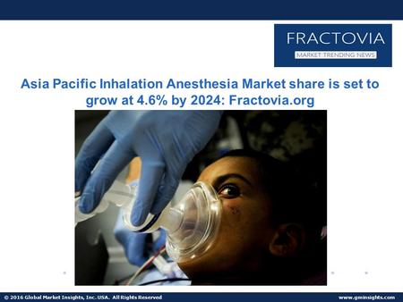 © 2016 Global Market Insights, Inc. USA. All Rights Reserved  Global Inhalation Anesthesia Market size to grow at 3.5% CAGR from 2016 to 2024.