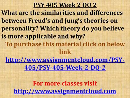 PSY 405 Week 2 DQ 2 What are the similarities and differences between Freud’s and Jung’s theories on personality? Which theory do you believe is more applicable.