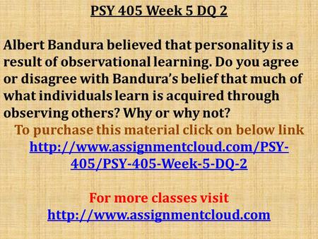 PSY 405 Week 5 DQ 2 Albert Bandura believed that personality is a result of observational learning. Do you agree or disagree with Bandura’s belief that.
