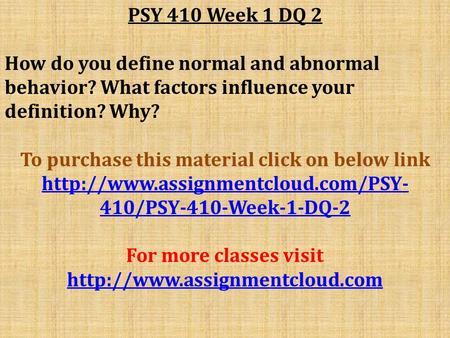 PSY 410 Week 1 DQ 2 How do you define normal and abnormal behavior? What factors influence your definition? Why? To purchase this material click on below.