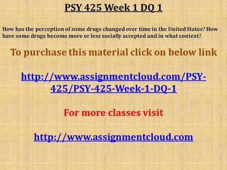 PSY 425 Week 1 DQ 1 How has the perception of some drugs changed over time in the United States? How have some drugs become more or less socially accepted.