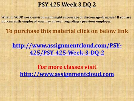 PSY 425 Week 3 DQ 2 What in YOUR work environment might encourage or discourage drug use? If you are not currently employed you may answer regarding a.