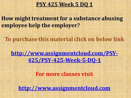 PSY 425 Week 5 DQ 1 How might treatment for a substance abusing employee help the employer? To purchase this material click on below link