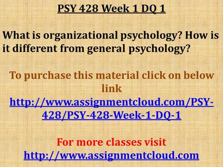 PSY 428 Week 1 DQ 1 What is organizational psychology? How is it different from general psychology? To purchase this material click on below link