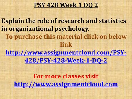 PSY 428 Week 1 DQ 2 Explain the role of research and statistics in organizational psychology. To purchase this material click on below link
