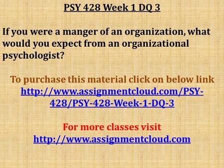 PSY 428 Week 1 DQ 3 If you were a manger of an organization, what would you expect from an organizational psychologist? To purchase this material click.