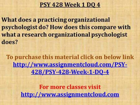 PSY 428 Week 1 DQ 4 What does a practicing organizational psychologist do? How does this compare with what a research organizational psychologist does?