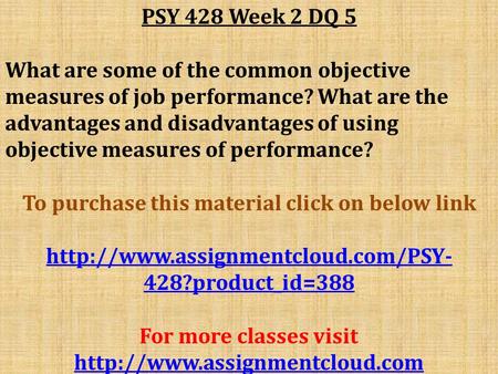 PSY 428 Week 2 DQ 5 What are some of the common objective measures of job performance? What are the advantages and disadvantages of using objective measures.
