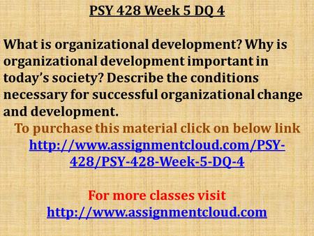 PSY 428 Week 5 DQ 4 What is organizational development? Why is organizational development important in today’s society? Describe the conditions necessary.