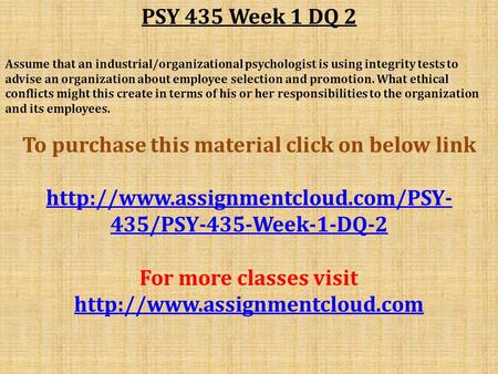PSY 435 Week 1 DQ 2 Assume that an industrial/organizational psychologist is using integrity tests to advise an organization about employee selection and.