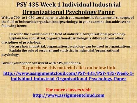 PSY 435 Week 1 Individual Industrial Organizational Psychology Paper Write a 700- to 1,050-word paper in which you examine the fundamental concepts of.