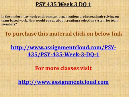 PSY 435 Week 3 DQ 1 In the modern-day work environment, organizations are increasingly relying on team-based work. How would you go about creating a selection.