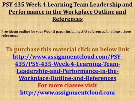 PSY 435 Week 4 Learning Team Leadership and Performance in the Workplace Outline and References Provide an outline for your Week 5 paper including APA.