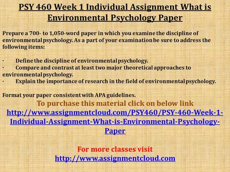 PSY 460 Week 1 Individual Assignment What is Environmental Psychology Paper Prepare a 700- to 1,050-word paper in which you examine the discipline of environmental.