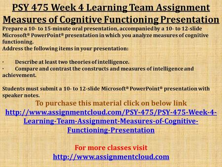 PSY 475 Week 4 Learning Team Assignment Measures of Cognitive Functioning Presentation Prepare a 10- to 15-minute oral presentation, accompanied by a 10-