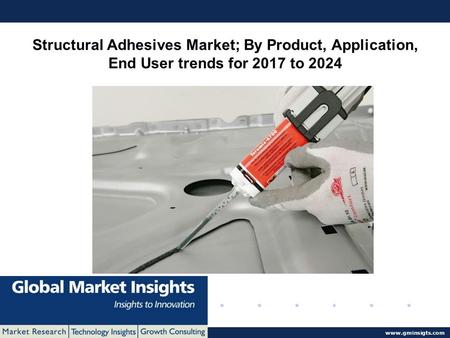 © 2016 Global Market Insights. All Rights Reserved  Structural Adhesives Market; By Product, Application, End User trends for 2017 to.