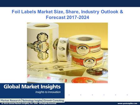 © 2016 Global Market Insights, Inc. USA. All Rights Reserved  Foil Labels Market Size, Share, Industry Outlook & Forecast