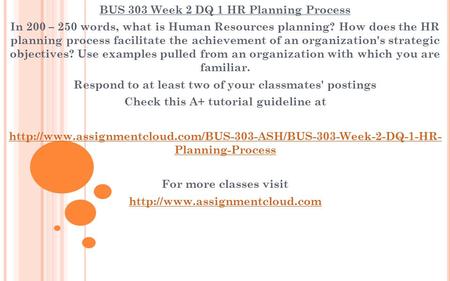 BUS 303 Week 2 DQ 1 HR Planning Process In 200 – 250 words, what is Human Resources planning? How does the HR planning process facilitate the achievement.