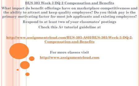 BUS 303 Week 3 DQ 2 Compensation and Benefits What impact do benefit offerings have on marketplace competitiveness and the ability to attract and keep.
