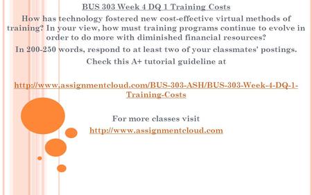 BUS 303 Week 4 DQ 1 Training Costs How has technology fostered new cost-effective virtual methods of training? In your view, how must training programs.