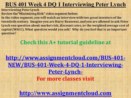 BUS 401 Week 4 DQ 1 Interviewing Peter Lynch Interviewing Peter Lynch Review theMinimizing Risk video segment below: In the video segment, you will watch.