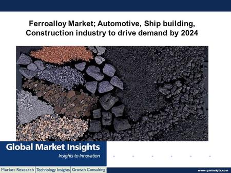 © 2016 Global Market Insights. All Rights Reserved  Ferroalloy Market; Automotive, Ship building, Construction industry to drive demand.