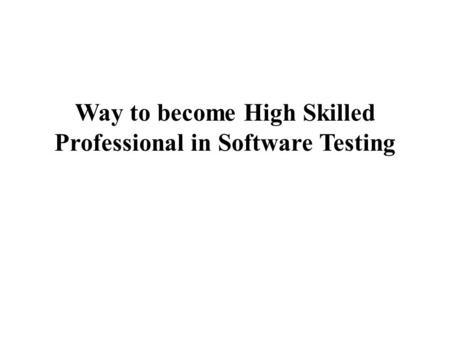 Way to become High Skilled Professional in Software Testing.