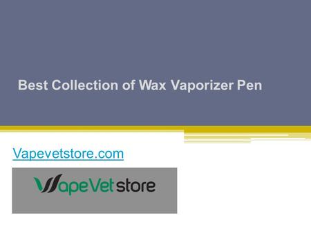 Best Collection of Wax Vaporizer Pen Vapevetstore.com.