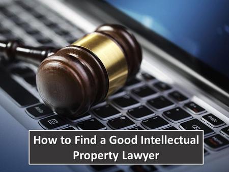 How to Find a Good Intellectual Property Lawyer