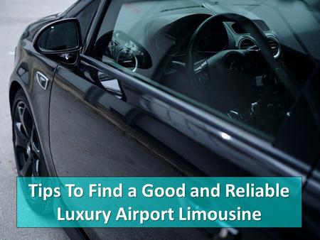 Tips To Find a Good and Reliable Luxury Airport Limousine