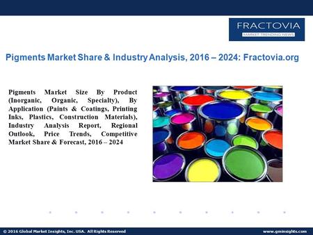 © 2016 Global Market Insights, Inc. USA. All Rights Reserved  Pigments Market Share & Industry Analysis, 2016 – 2024: Fractovia.org Pigments.