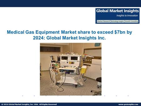 © 2016 Global Market Insights, Inc. USA. All Rights Reserved  Medical Gas Equipment Market share valued $7bn by 2024.