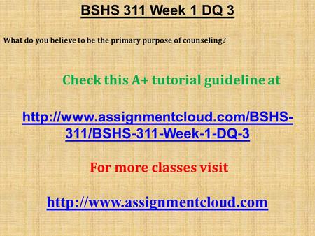 BSHS 311 Week 1 DQ 3 What do you believe to be the primary purpose of counseling? Check this A+ tutorial guideline at