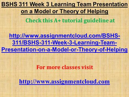 BSHS 311 Week 3 Learning Team Presentation on a Model or Theory of Helping Check this A+ tutorial guideline at  311/BSHS-311-Week-3-Learning-Team-