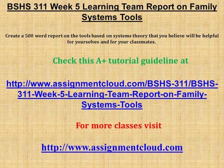 BSHS 311 Week 5 Learning Team Report on Family Systems Tools Create a 500 word report on the tools based on systems theory that you believe will be helpful.