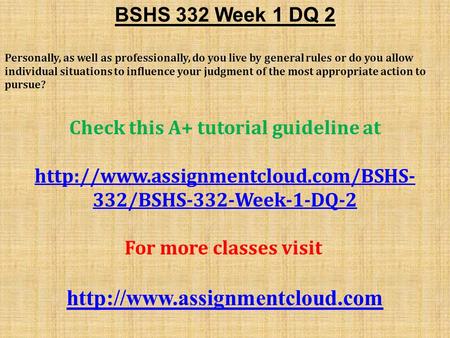 BSHS 332 Week 1 DQ 2 Personally, as well as professionally, do you live by general rules or do you allow individual situations to influence your judgment.
