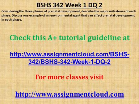 BSHS 342 Week 1 DQ 2 Considering the three phases of prenatal development, describe the major milestones of each phase. Discuss one example of an environmental.