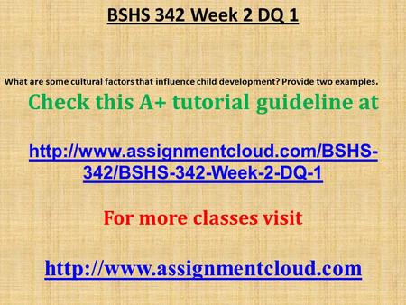 BSHS 342 Week 2 DQ 1 What are some cultural factors that influence child development? Provide two examples. Check this A+ tutorial guideline at