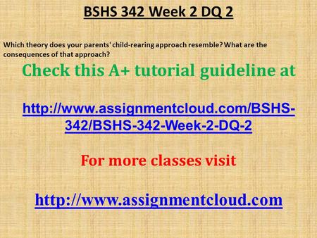 BSHS 342 Week 2 DQ 2 Which theory does your parents' child-rearing approach resemble? What are the consequences of that approach? Check this A+ tutorial.