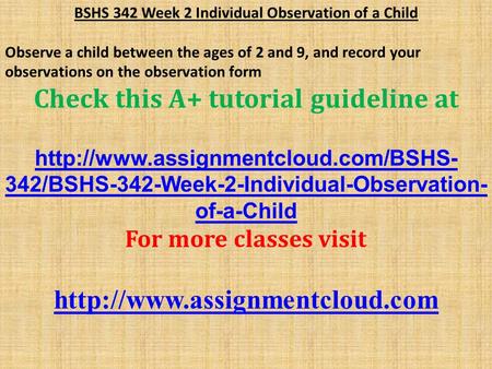 BSHS 342 Week 2 Individual Observation of a Child Observe a child between the ages of 2 and 9, and record your observations on the observation form Check.