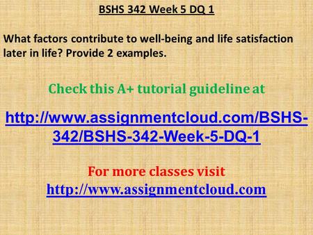 BSHS 342 Week 5 DQ 1 What factors contribute to well-being and life satisfaction later in life? Provide 2 examples. Check this A+ tutorial guideline at.