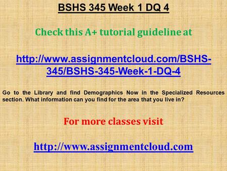 BSHS 345 Week 1 DQ 4 Check this A+ tutorial guideline at  345/BSHS-345-Week-1-DQ-4 Go to the Library and find Demographics.