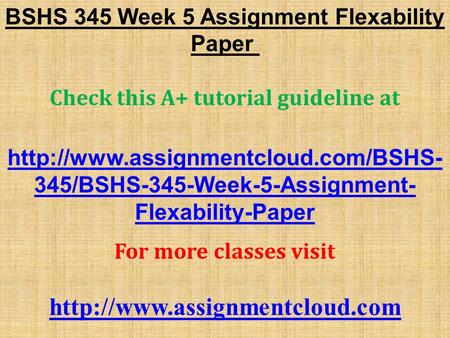 BSHS 345 Week 5 Assignment Flexability Paper Check this A+ tutorial guideline at  345/BSHS-345-Week-5-Assignment- Flexability-Paper.
