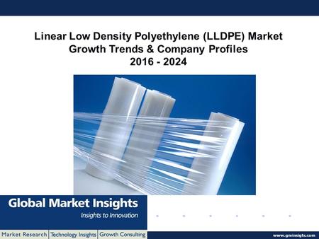 © 2016 Global Market Insights. All Rights Reserved  Linear Low Density Polyethylene (LLDPE) Market Growth Trends & Company Profiles 2016.