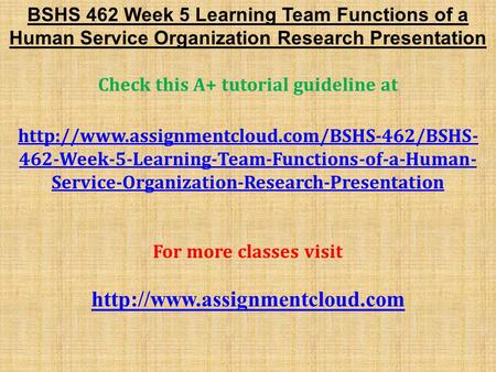 BSHS 462 Week 5 Learning Team Functions of a Human Service Organization Research Presentation Check this A+ tutorial guideline at